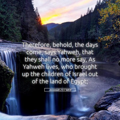 Picture 05 - Jeremiah 23:7 WEB - Therefore, behold, the days come, says Yahweh, - Bible Verse Picture