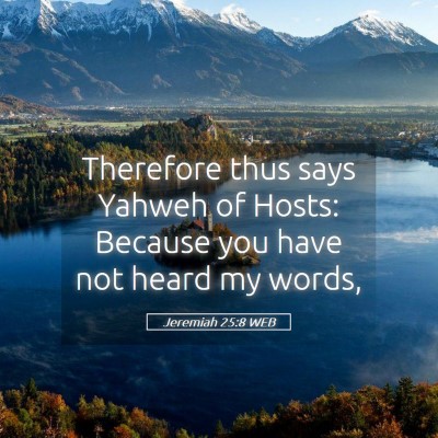 Picture 05 - Jeremiah 25:8 WEB - Therefore thus says Yahweh of Hosts: Because you - Bible Verse Picture