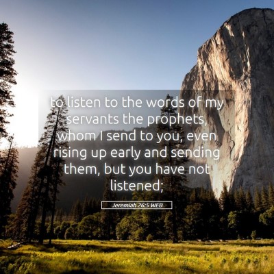 Picture 05 - Jeremiah 26:5 WEB - to listen to the words of my servants the - Bible Verse Picture