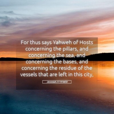 Picture 05 - Jeremiah 27:19 WEB - For thus says Yahweh of Hosts concerning the - Bible Verse Picture