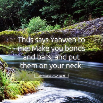 Picture 05 - Jeremiah 27:2 WEB - Thus says Yahweh to me: Make you bonds and bars, - Bible Verse Picture