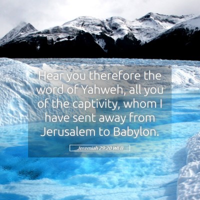 Picture 05 - Jeremiah 29:20 WEB - Hear you therefore the word of Yahweh, all you of - Bible Verse Picture