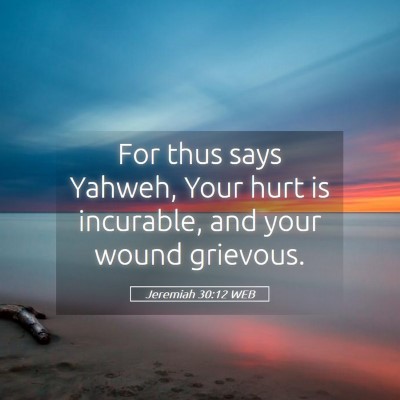 Picture 05 - Jeremiah 30:12 WEB - For thus says Yahweh, Your hurt is incurable, and - Bible Verse Picture
