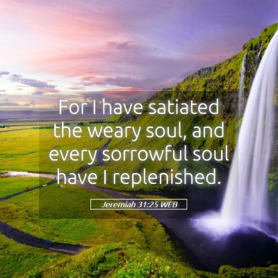 Picture 05 - Jeremiah 31:25 WEB - For I have satiated the weary soul, and every - Bible Verse Picture