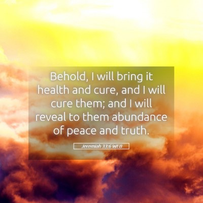 Picture 05 - Jeremiah 33:6 WEB - Behold, I will bring it health and cure, and I - Bible Verse Picture