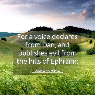 Picture 05 - Jeremiah 4:15 WEB - For a voice declares from Dan, and publishes evil - Bible Verse Picture