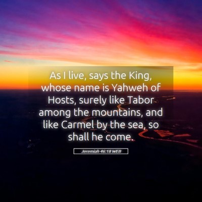 Picture 05 - Jeremiah 46:18 WEB - As I live, says the King, whose name is Yahweh of - Bible Verse Picture