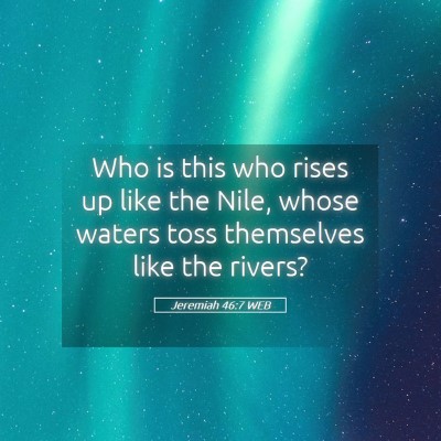 Picture 05 - Jeremiah 46:7 WEB - Who is this who rises up like the Nile, whose - Bible Verse Picture