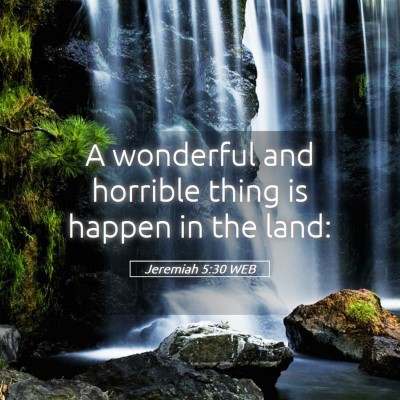 Picture 05 - Jeremiah 5:30 WEB - A wonderful and horrible thing is happen in the - Bible Verse Picture