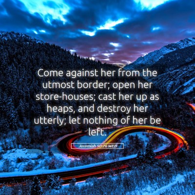 Picture 05 - Jeremiah 50:26 WEB - Come against her from the utmost border; open her - Bible Verse Picture