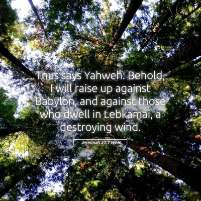 Picture 05 - Jeremiah 51:1 WEB - Thus says Yahweh: Behold, I will raise up against - Bible Verse Picture