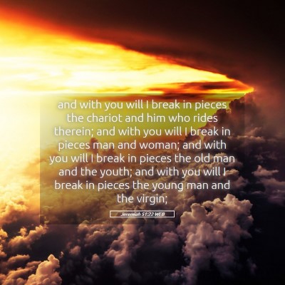 Picture 05 - Jeremiah 51:22 WEB - and with you will I break in pieces the chariot - Bible Verse Picture