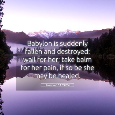 Picture 05 - Jeremiah 51:8 WEB - Babylon is suddenly fallen and destroyed: wail - Bible Verse Picture