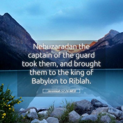 Picture 05 - Jeremiah 52:26 WEB - Nebuzaradan the captain of the guard took them, - Bible Verse Picture