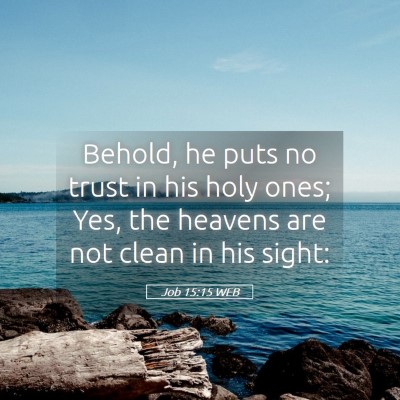 Picture 05 - Job 15:15 WEB - Behold, he puts no trust in his holy ones; Yes, - Bible Verse Picture