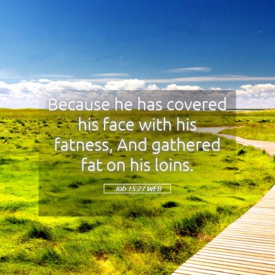 Picture 05 - Job 15:27 WEB - Because he has covered his face with his fatness, - Bible Verse Picture