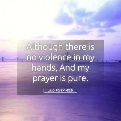 Picture 05 - Job 16:17 WEB - Although there is no violence in my hands, And my - Bible Verse Picture