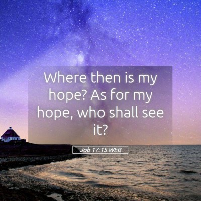 Picture 05 - Job 17:15 WEB - Where then is my hope? As for my hope, who shall - Bible Verse Picture