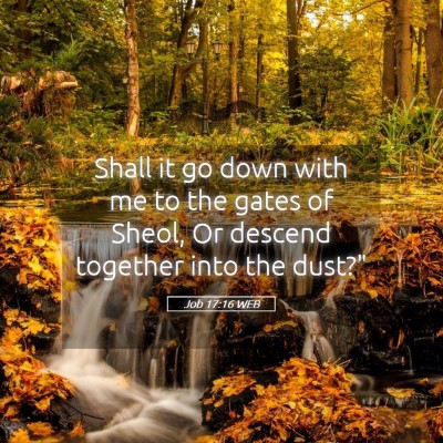 Picture 05 - Job 17:16 WEB - Shall it go down with me to the gates of Sheol, - Bible Verse Picture