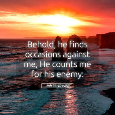 Picture 05 - Job 33:10 WEB - Behold, he finds occasions against me, He counts - Bible Verse Picture