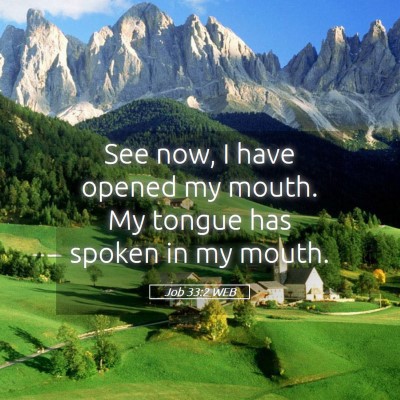 Picture 05 - Job 33:2 WEB - See now, I have opened my mouth. My tongue has - Bible Verse Picture