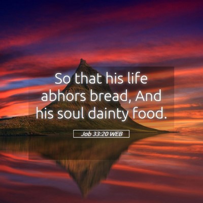Picture 05 - Job 33:20 WEB - So that his life abhors bread, And his soul - Bible Verse Picture