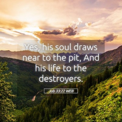 Picture 05 - Job 33:22 WEB - Yes, his soul draws near to the pit, And his life - Bible Verse Picture
