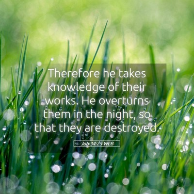 Picture 05 - Job 34:25 WEB - Therefore he takes knowledge of their works. He - Bible Verse Picture