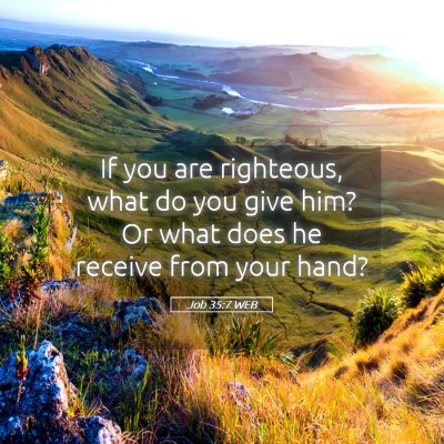 Picture 05 - Job 35:7 WEB - If you are righteous, what do you give him? Or - Bible Verse Picture