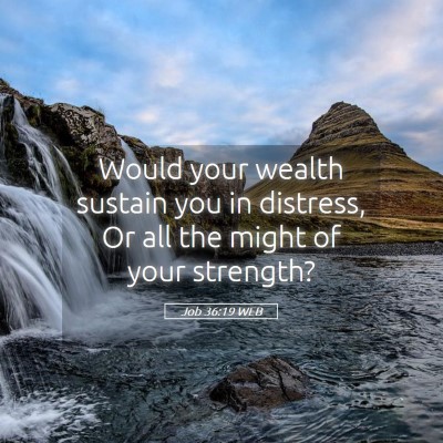 Picture 05 - Job 36:19 WEB - Would your wealth sustain you in distress, Or all - Bible Verse Picture