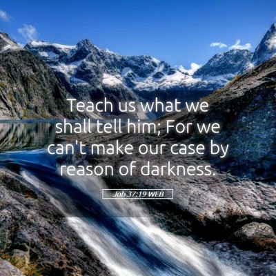 Picture 05 - Job 37:19 WEB - Teach us what we shall tell him; For we can't - Bible Verse Picture