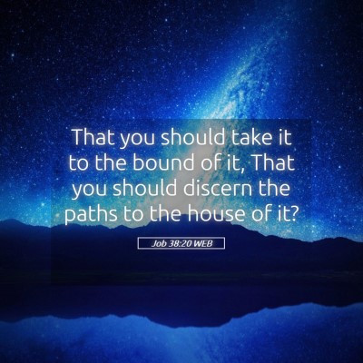 Picture 05 - Job 38:20 WEB - That you should take it to the bound of it, That - Bible Verse Picture