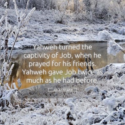 Picture 05 - Job 42:10 WEB - Yahweh turned the captivity of Job, when he - Bible Verse Picture