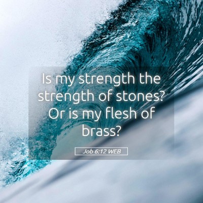 Picture 05 - Job 6:12 WEB - Is my strength the strength of stones? Or is my - Bible Verse Picture