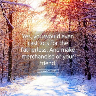 Picture 05 - Job 6:27 WEB - Yes, you would even cast lots for the fatherless, - Bible Verse Picture