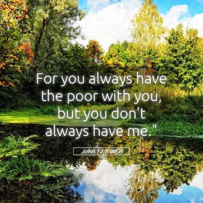 Picture 05 - John 12:8 WEB - For you always have the poor with you, but you - Bible Verse Picture