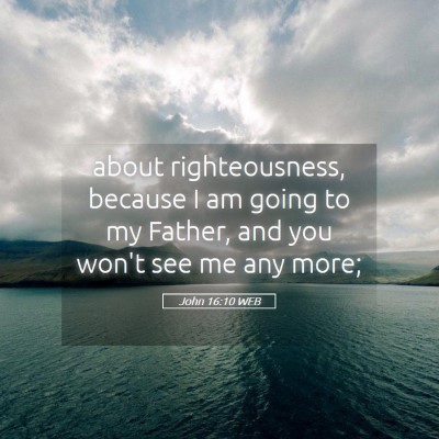 Picture 05 - John 16:10 WEB - about righteousness, because I am going to my - Bible Verse Picture