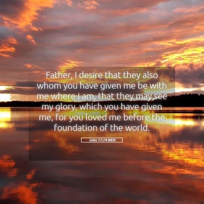 Picture 05 - John 17:24 WEB - Father, I desire that they also whom you have - Bible Verse Picture