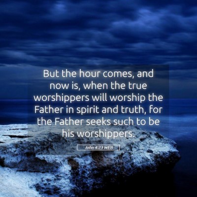 Picture 05 - John 4:23 WEB - But the hour comes, and now is, when the true - Bible Verse Picture