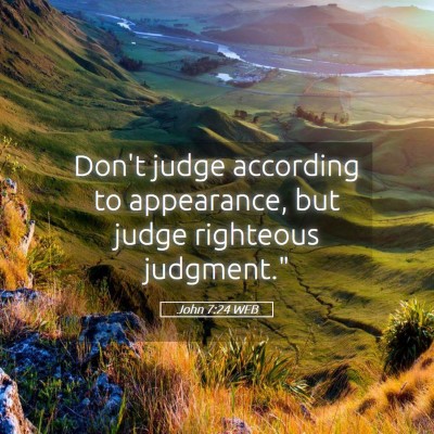 Picture 05 - John 7:24 WEB - Don't judge according to appearance, but judge - Bible Verse Picture