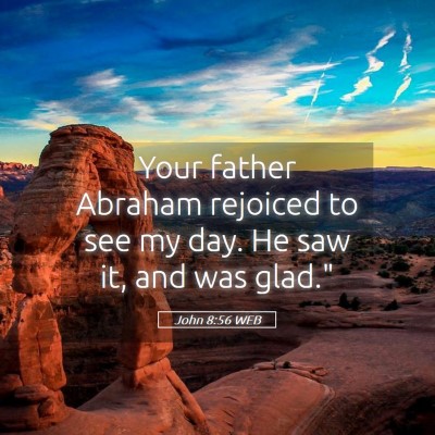 Picture 05 - John 8:56 WEB - Your father Abraham rejoiced to see my day. He - Bible Verse Picture