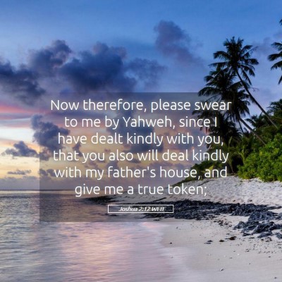Picture 05 - Joshua 2:12 WEB - Now therefore, please swear to me by Yahweh, - Bible Verse Picture