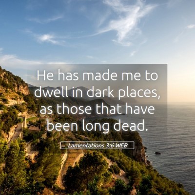 Picture 05 - Lamentations 3:6 WEB - He has made me to dwell in dark places, as those - Bible Verse Picture