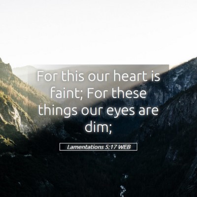 Picture 05 - Lamentations 5:17 WEB - For this our heart is faint; For these things our - Bible Verse Picture