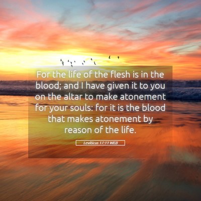 Picture 05 - Leviticus 17:11 WEB - For the life of the flesh is in the blood; and I - Bible Verse Picture