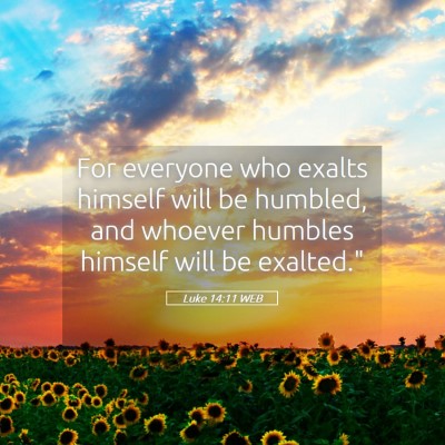 Picture 05 - Luke 14:11 WEB - For everyone who exalts himself will be humbled, - Bible Verse Picture