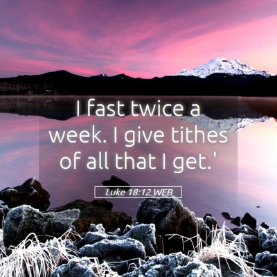 Picture 05 - Luke 18:12 WEB - I fast twice a week. I give tithes of all that I - Bible Verse Picture