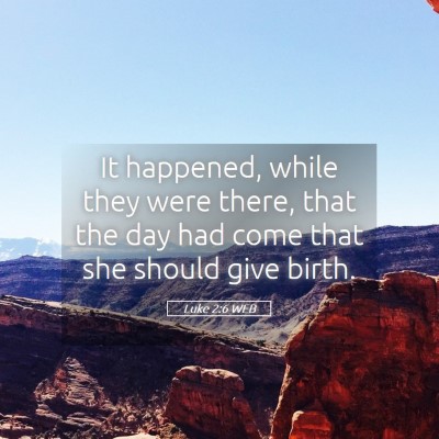 Picture 05 - Luke 2:6 WEB - It happened, while they were there, that the day - Bible Verse Picture