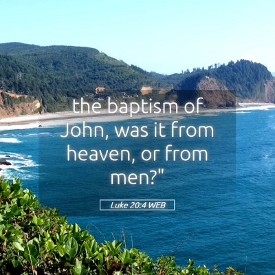 Picture 05 - Luke 20:4 WEB - the baptism of John, was it from heaven, or from - Bible Verse Picture