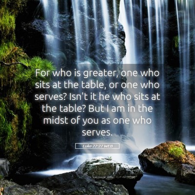 Picture 05 - Luke 22:27 WEB - For who is greater, one who sits at the table, or - Bible Verse Picture